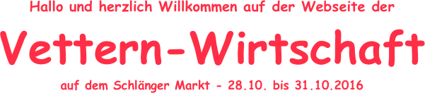 Hallo und herzlich Willkommen auf der Webseite der 
Vettern-Wirtschaft
auf dem Schlänger Markt - 28.10. bis 31.10.2016